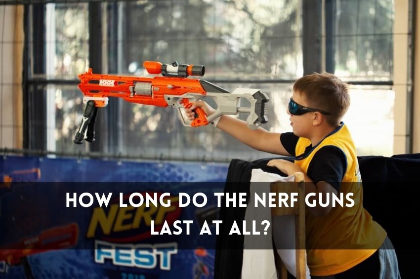 How Long Do The Nerf Guns Last At All
