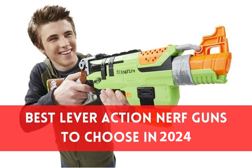 Best Lever Action Nerf Guns to Choose in 2024