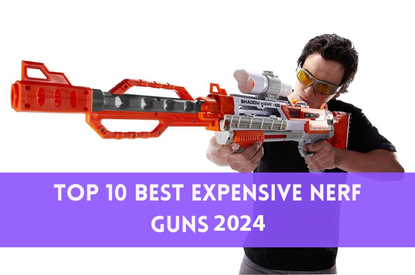 Top 10 Best Expensive Nerf Guns 2024